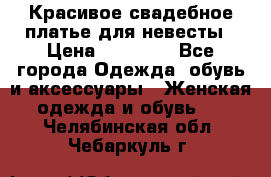Красивое свадебное платье для невесты › Цена ­ 15 000 - Все города Одежда, обувь и аксессуары » Женская одежда и обувь   . Челябинская обл.,Чебаркуль г.